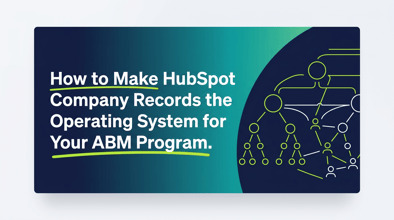 How to Make HubSpot Company Records the Operating System for Your ABM