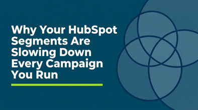 Why Your HubSpot Segments Are Slowing Down Every Campaign You Run