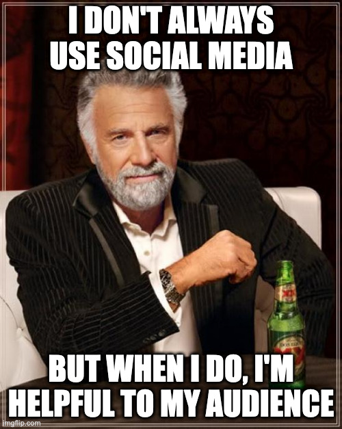 Most interesting man in the world meme that says "I don't always use social media, but when I do, I'm helpful to my audience"