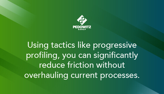 Using tactics like progressive profiling, you can significantly reduce friction without overhauling current processes