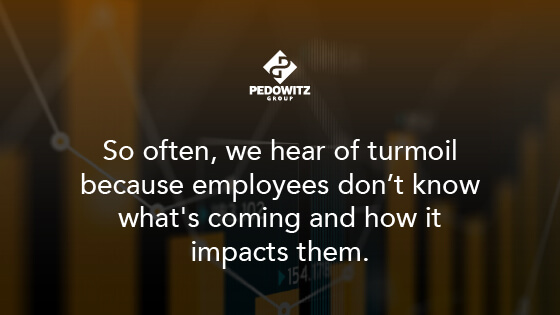 So often, we hear of turmoil because employees don't know what's coming and how it impacts them