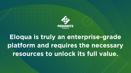 Eloqua is truly an enterprise-grade platform and requires the necessary resources to unlock its full value.
