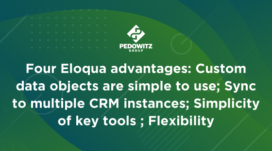 Four Eloqua advantages: Custom data objects are simple to use; Sync to multile CRM instances; Simplicity of key tools; Flexibility