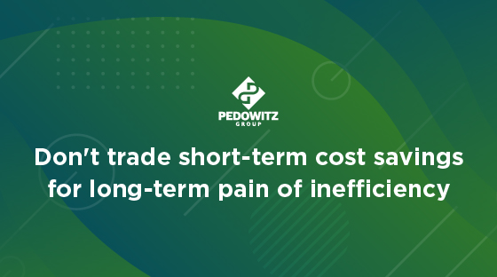 Don't trade short-term cost savings for long-term pain of inefficiency.